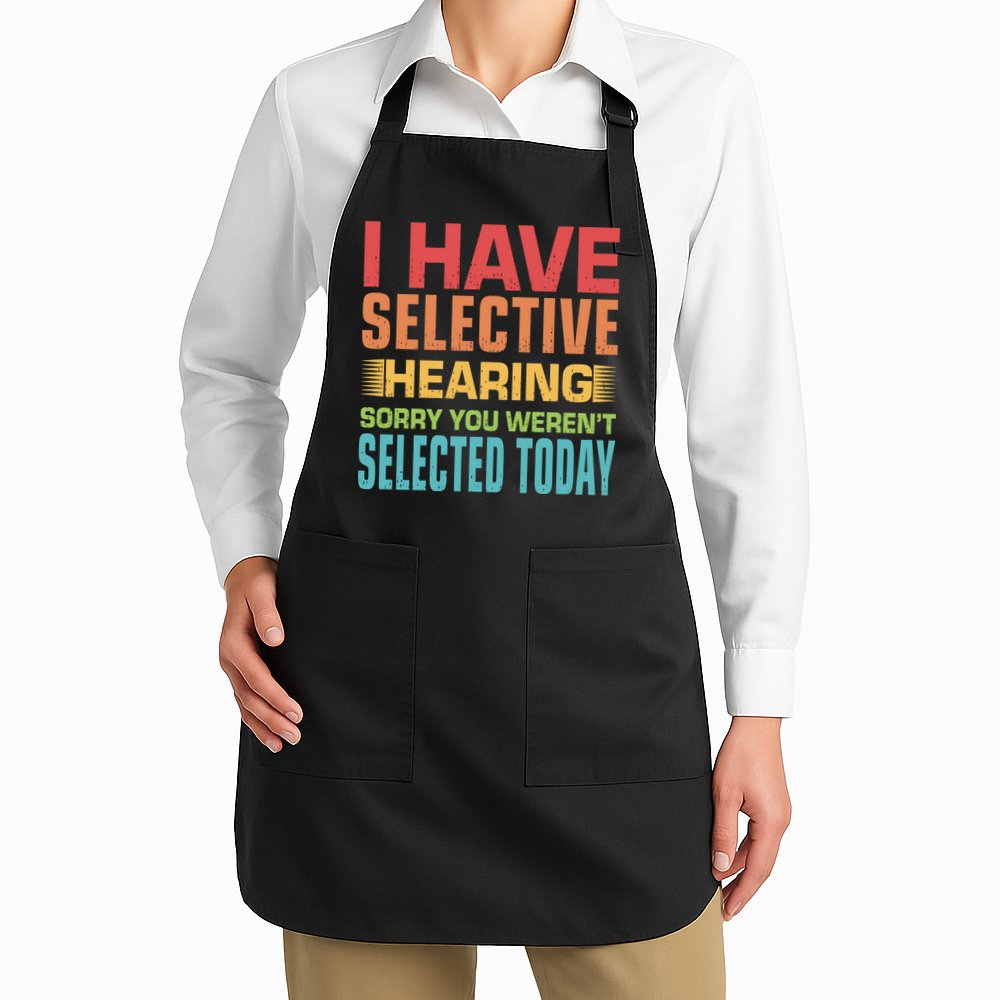 I Have Selective Hearing Sorry You Werent Selected Today Apron