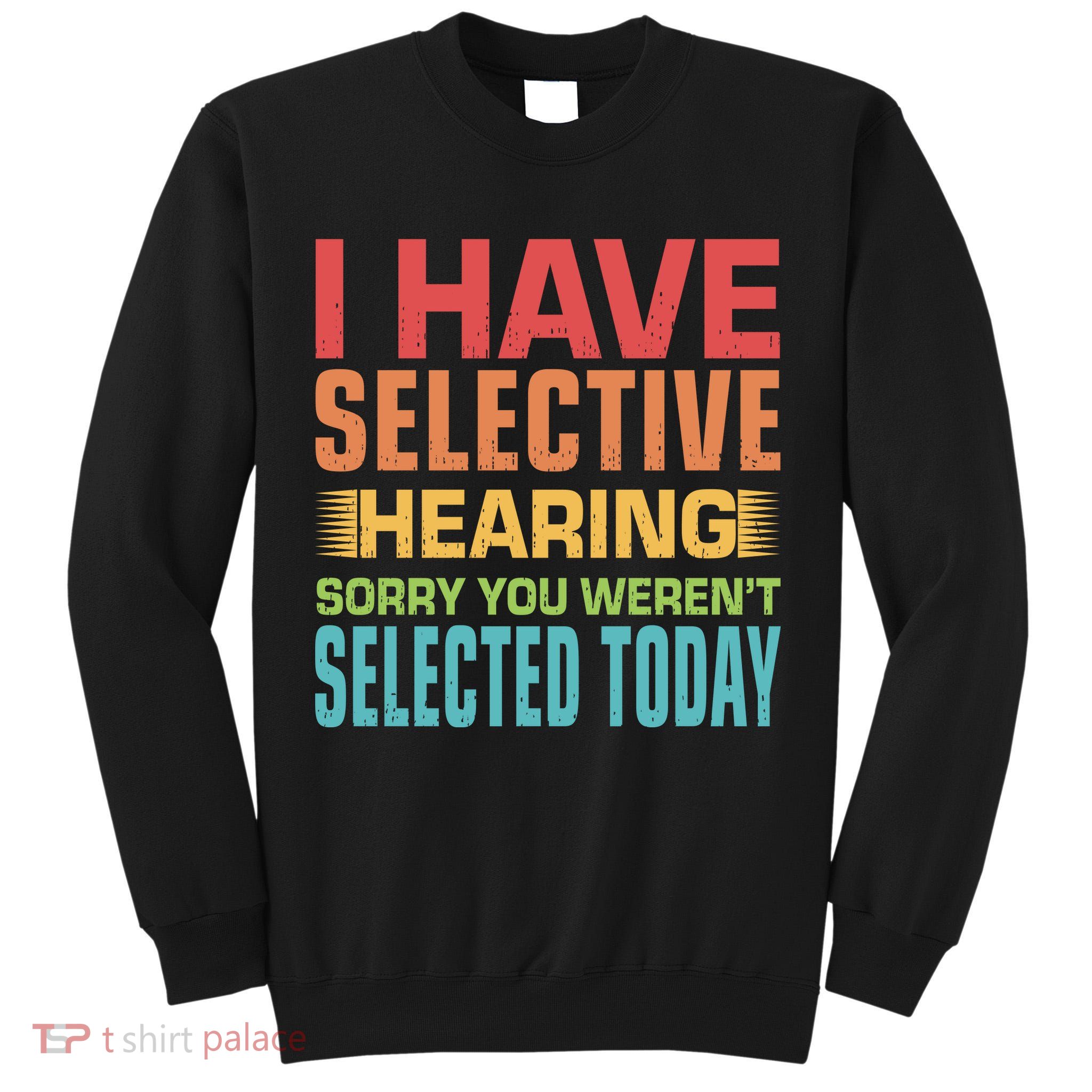 I Have Selective Hearing Sorry You Werent Selected Today Tall Sweatshirt