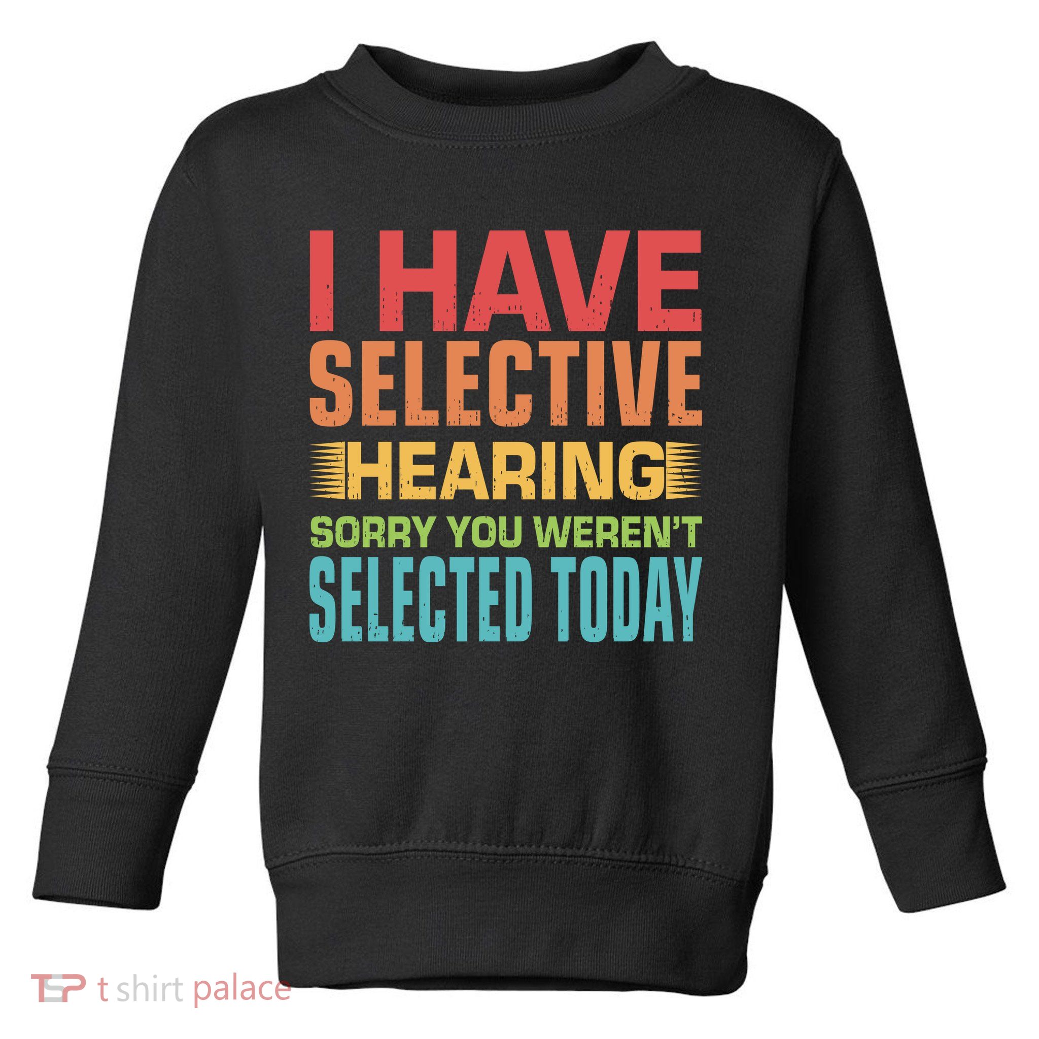 I Have Selective Hearing Sorry You Werent Selected Today Toddler Sweatshirt
