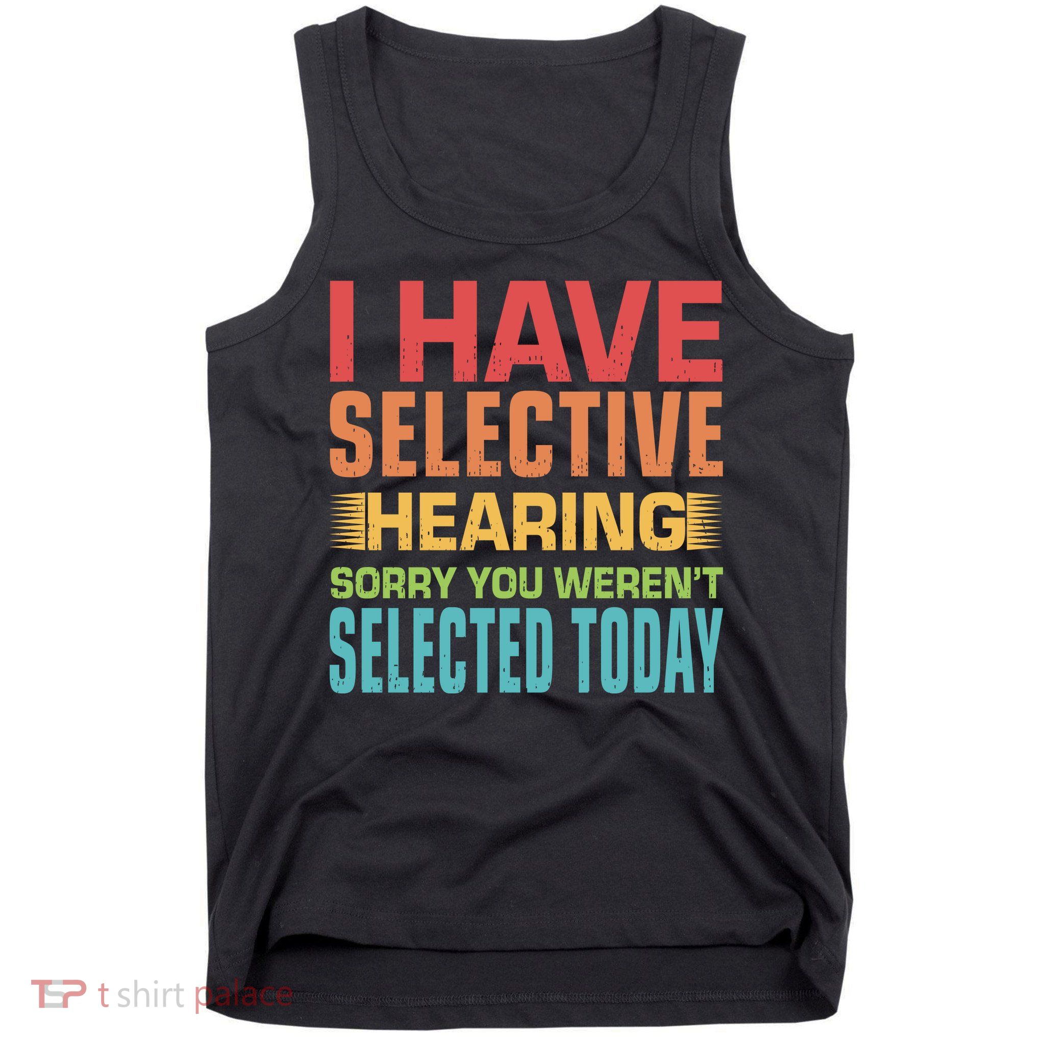 I Have Selective Hearing Sorry You Werent Selected Today Tank Top