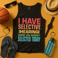 I Have Selective Hearing Sorry You Werent Selected Today Tank Top