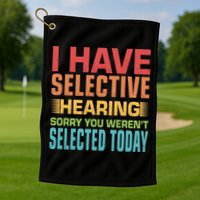 I Have Selective Hearing Sorry You Werent Selected Today Golf Towel