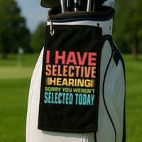 I Have Selective Hearing Sorry You Werent Selected Today Golf Towel