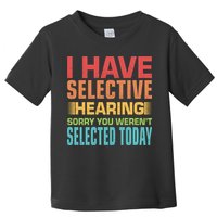 I Have Selective Hearing Sorry You Werent Selected Today Toddler T-Shirt