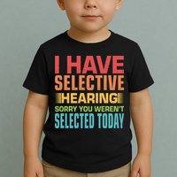 I Have Selective Hearing Sorry You Werent Selected Today Toddler T-Shirt