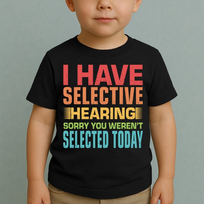 I Have Selective Hearing Sorry You Werent Selected Today Toddler T-Shirt