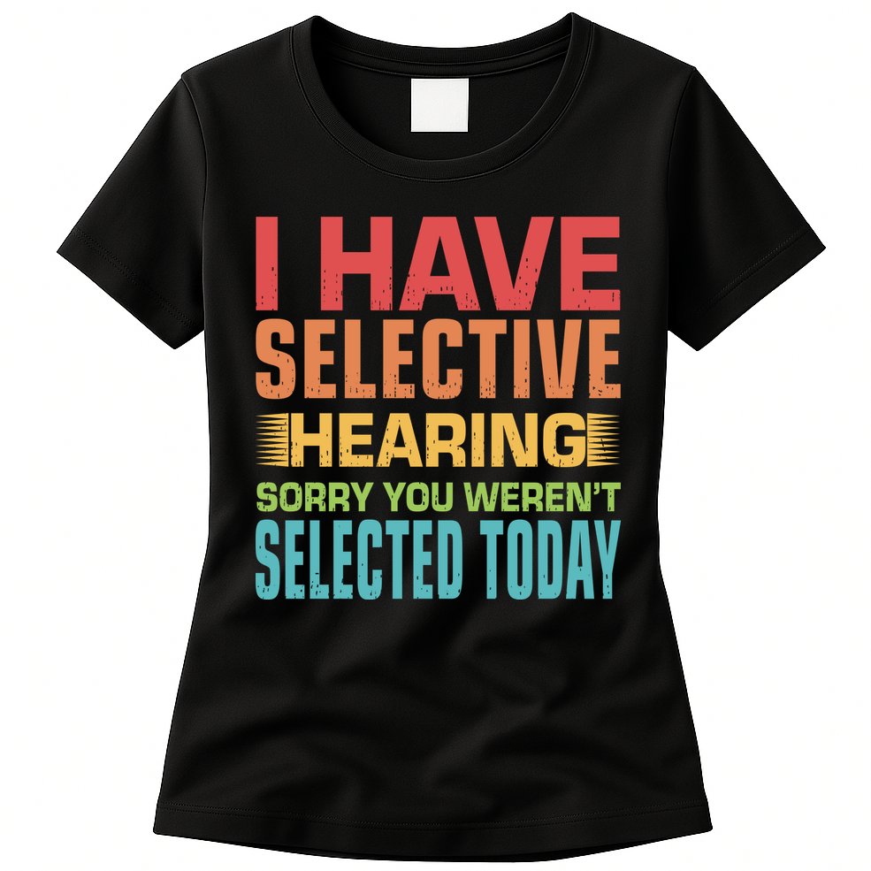 I Have Selective Hearing Sorry You Werent Selected Today Womens T-Shirt