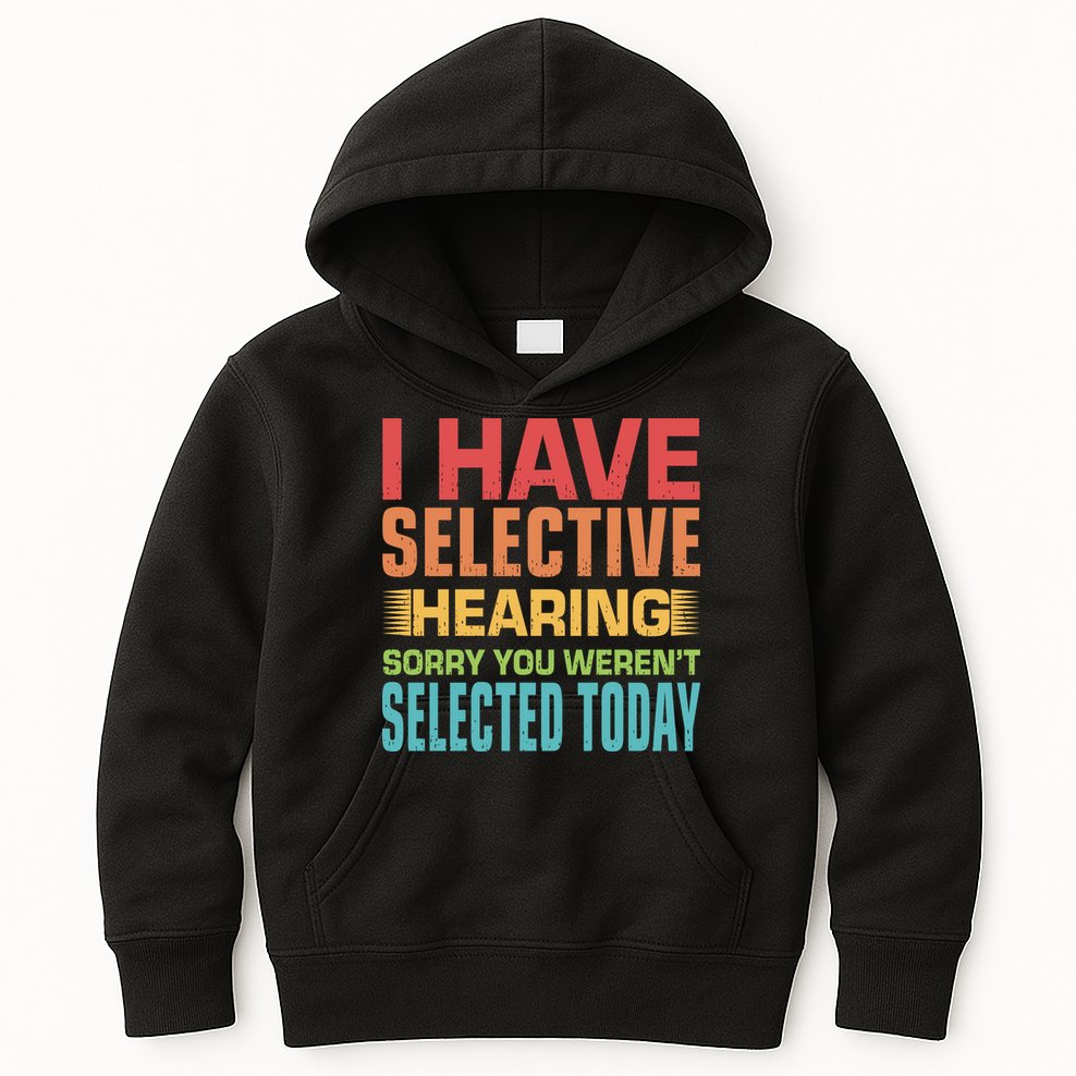 I Have Selective Hearing Sorry You Werent Selected Today Kids Hoodie