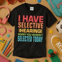 I Have Selective Hearing Sorry You Werent Selected Today Kids T-Shirt