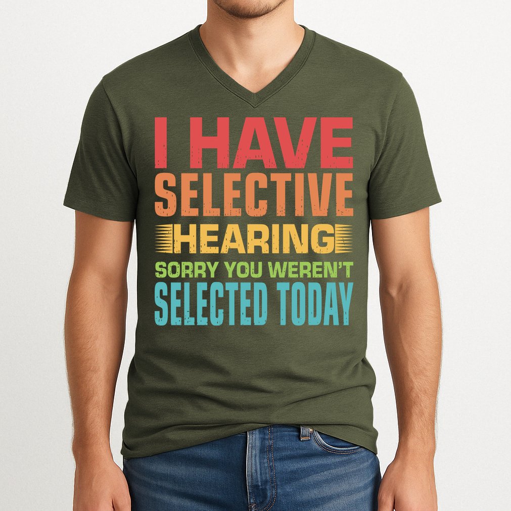 I Have Selective Hearing Sorry You Werent Selected Today V-Neck T-Shirt
