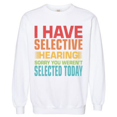 I Have Selective Hearing Sorry You Werent Selected Today Garment-Dyed Sweatshirt