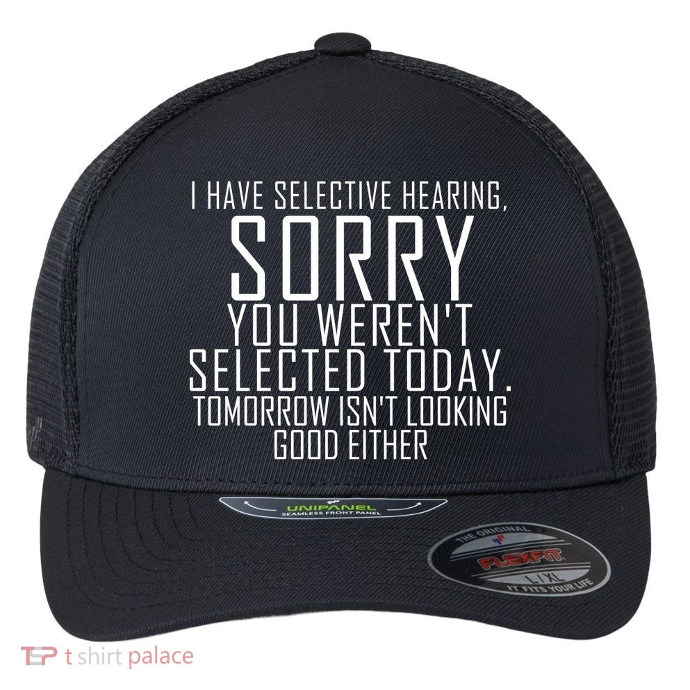 I Have Selective Hearing You Werent Selected Short Sleeve Flexfit Unipanel Trucker Cap