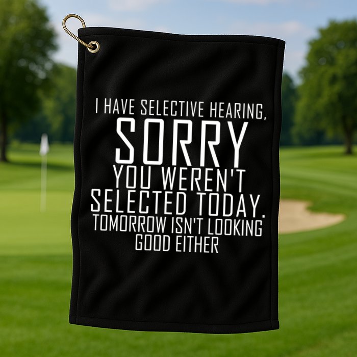 I Have Selective Hearing You Werent Selected Short Sleeve Golf Towel