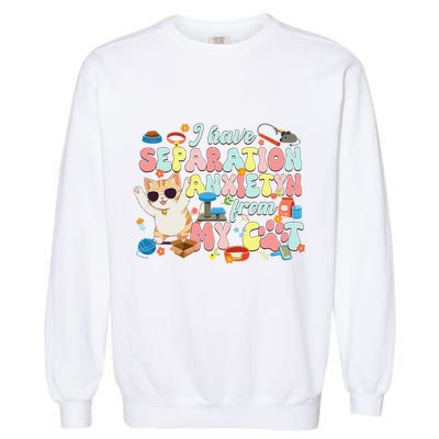 I Have Separation Anxiety From My Cat Pet Lover Garment-Dyed Sweatshirt
