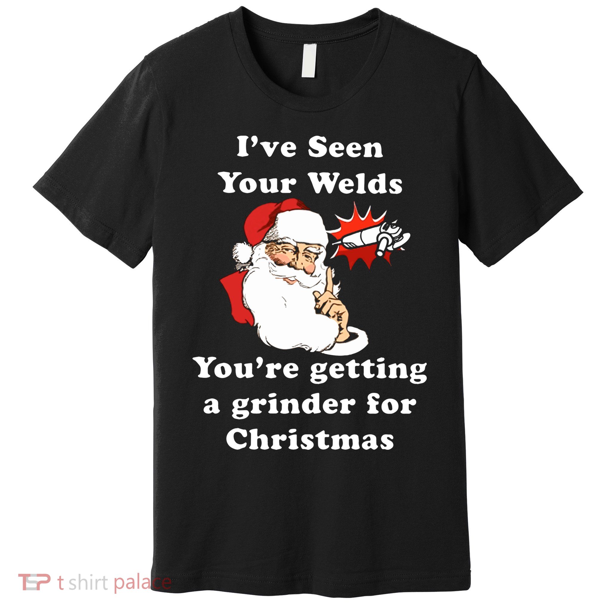 I Have Seen Your Welds You Are Getting A Grinder For Christmas Premium T-Shirt