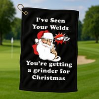 I Have Seen Your Welds You Are Getting A Grinder For Christmas Golf Towel