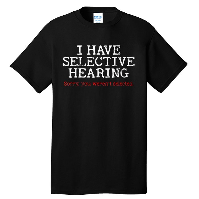 I Have Selective Hearing Sorry You WerenT Selected Funny Tall T-Shirt