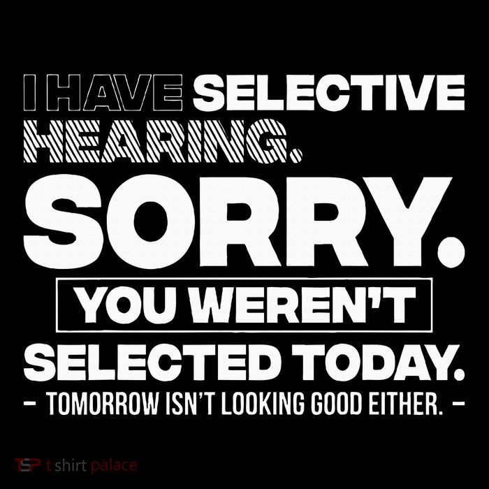 I Have Selective Hearing. Sorry! You WerenT Selected Today Button