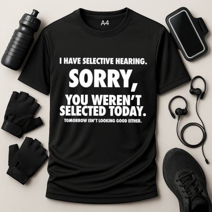 I Have Selective Hearing Sorry You WerenT Selected Today Performance Shirt