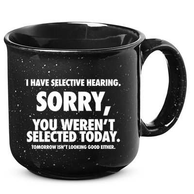 I Have Selective Hearing Sorry You WerenT Selected Today 15oz Campfire Ceramic Mug