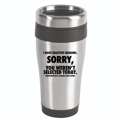 I Have Selective Hearing Sorry You WerenT Selected Today 16oz Travel Tumbler