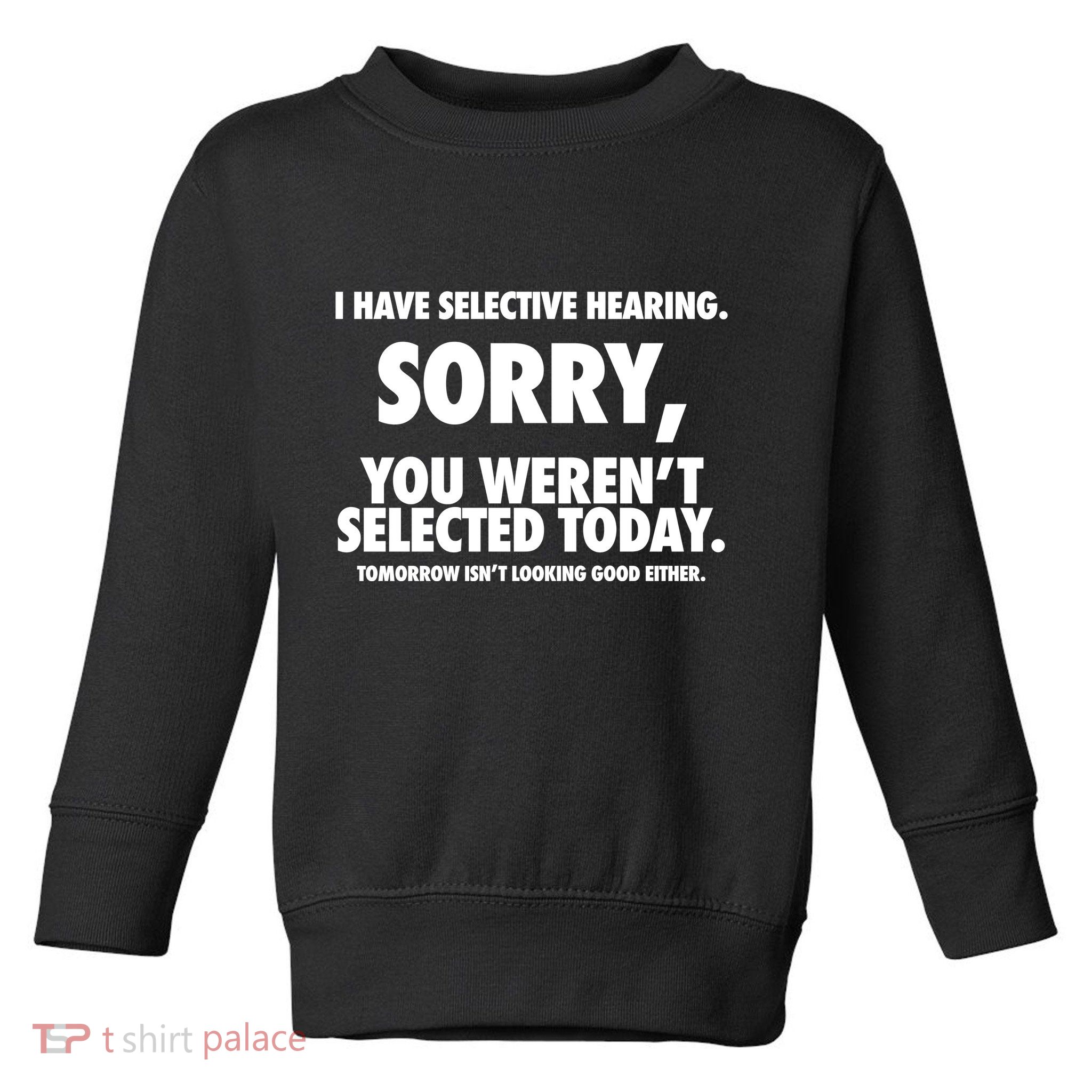 I Have Selective Hearing Sorry You WerenT Selected Today Toddler Sweatshirt