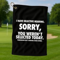 I Have Selective Hearing Sorry You WerenT Selected Today Golf Towel