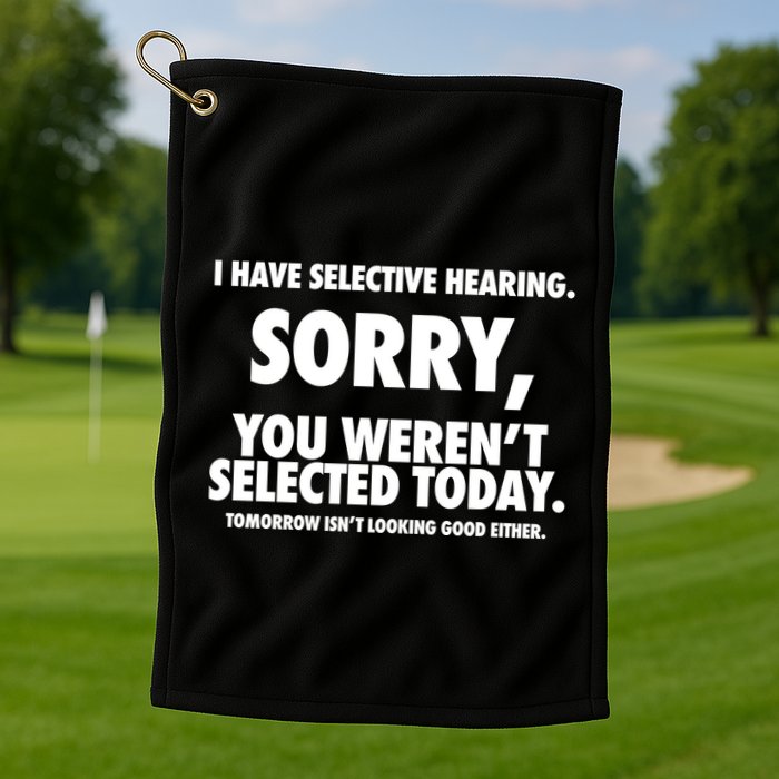 I Have Selective Hearing Sorry You WerenT Selected Today Golf Towel