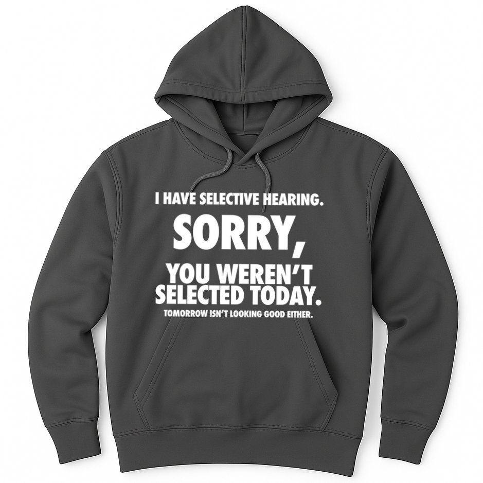 I Have Selective Hearing Sorry You WerenT Selected Today Hoodie