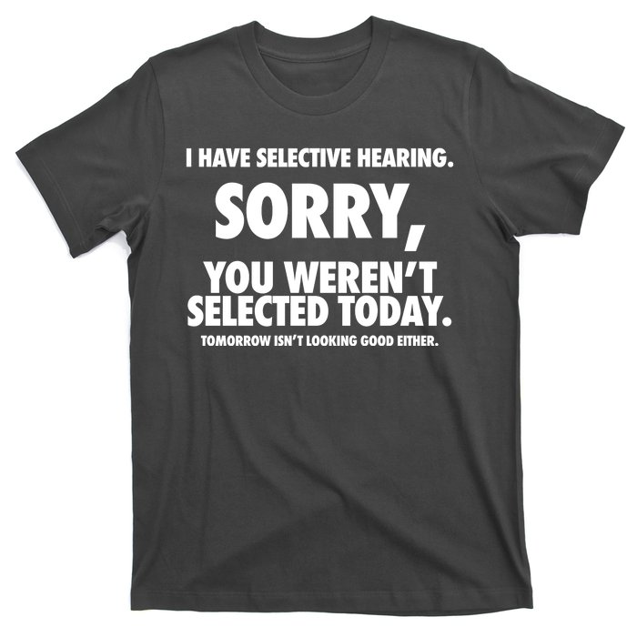 I Have Selective Hearing Sorry You WerenT Selected Today T-Shirt