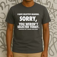 I Have Selective Hearing Sorry You WerenT Selected Today T-Shirt