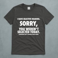 I Have Selective Hearing Sorry You WerenT Selected Today T-Shirt
