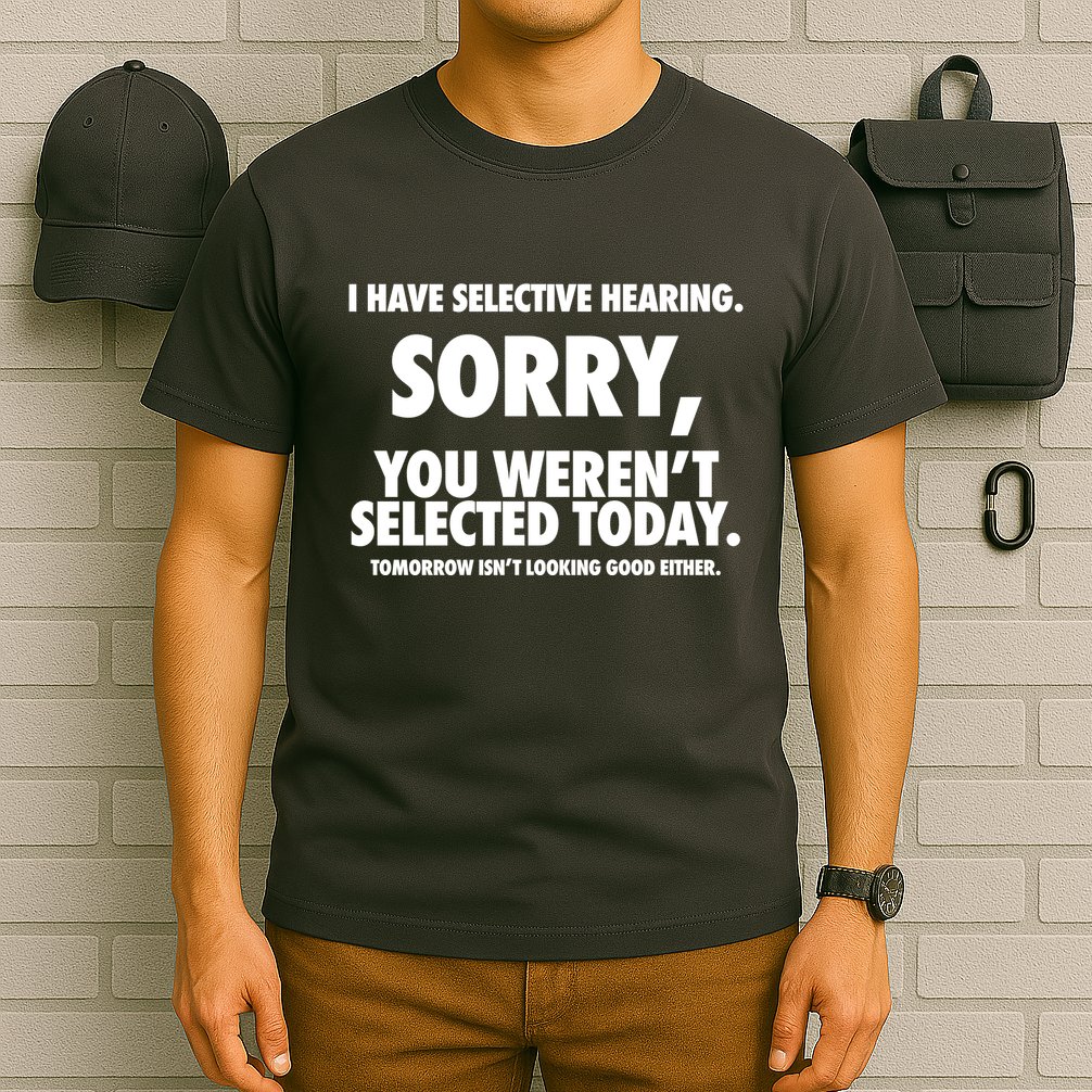 I Have Selective Hearing Sorry You WerenT Selected Today T-Shirt