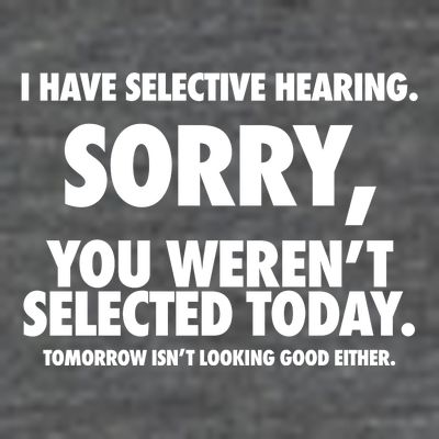 I Have Selective Hearing Sorry You WerenT Selected Today T-Shirt