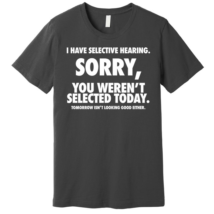 I Have Selective Hearing Sorry You WerenT Selected Today Premium T-Shirt