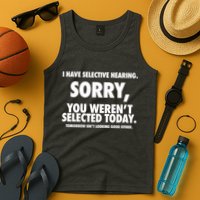I Have Selective Hearing Sorry You WerenT Selected Today Tank Top