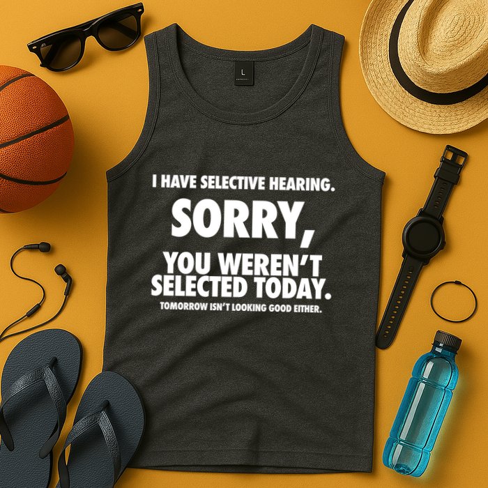 I Have Selective Hearing Sorry You WerenT Selected Today Tank Top
