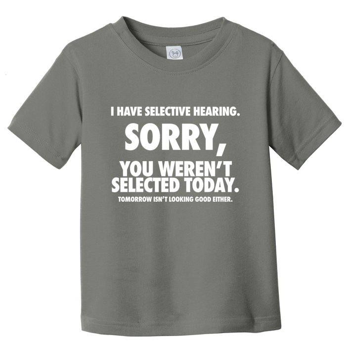 I Have Selective Hearing Sorry You WerenT Selected Today Toddler T-Shirt