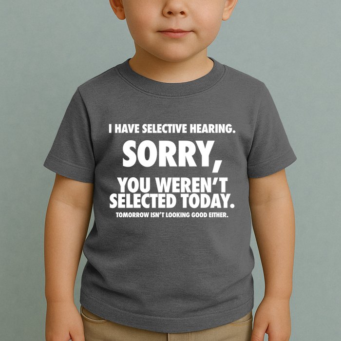 I Have Selective Hearing Sorry You WerenT Selected Today Toddler T-Shirt