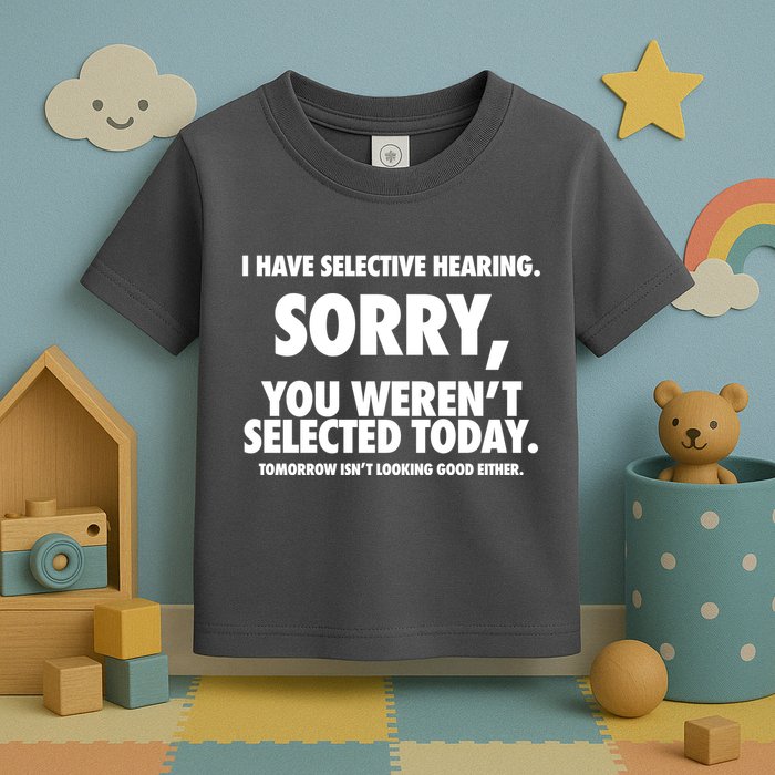 I Have Selective Hearing Sorry You WerenT Selected Today Toddler T-Shirt