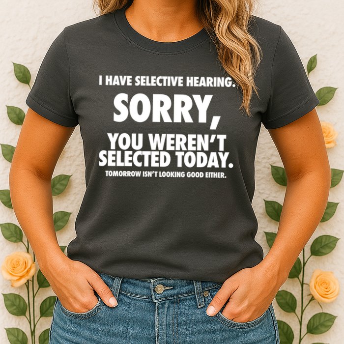 I Have Selective Hearing Sorry You WerenT Selected Today Womens T-Shirt