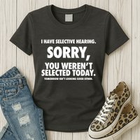 I Have Selective Hearing Sorry You WerenT Selected Today Womens T-Shirt