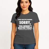 I Have Selective Hearing Sorry You WerenT Selected Today Womens T-Shirt