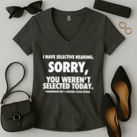 I Have Selective Hearing Sorry You WerenT Selected Today Women's V-Neck T-Shirt