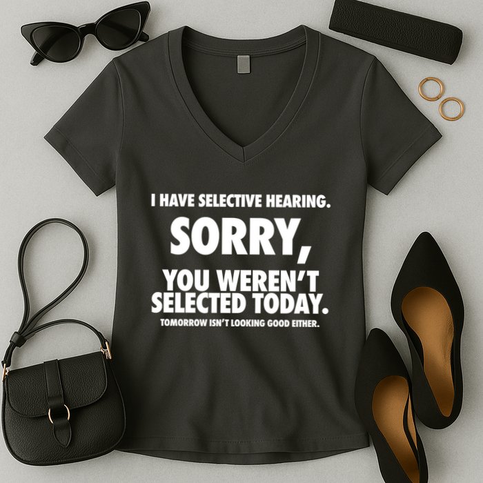 I Have Selective Hearing Sorry You WerenT Selected Today Women's V-Neck T-Shirt