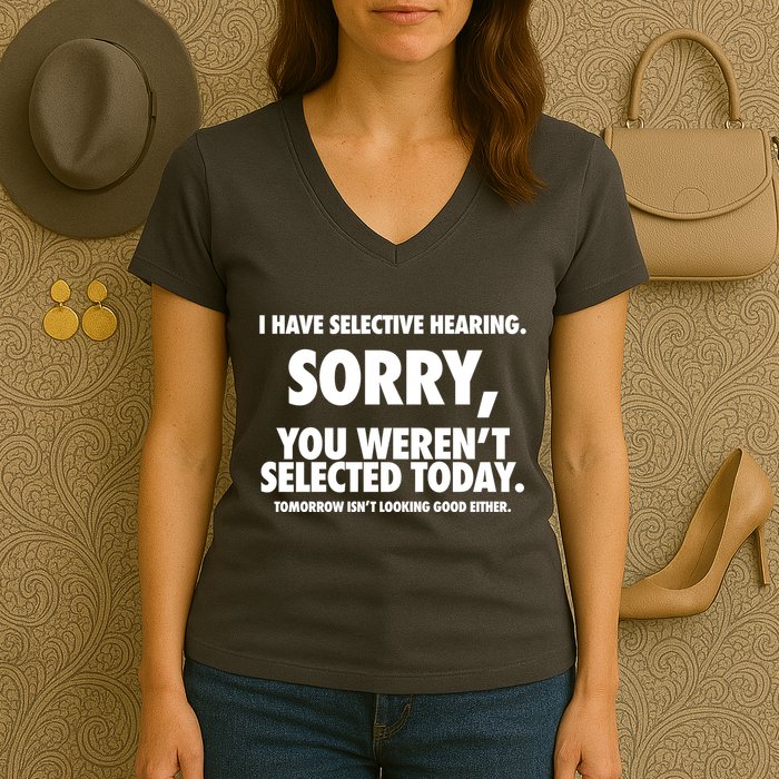 I Have Selective Hearing Sorry You WerenT Selected Today Women's V-Neck T-Shirt