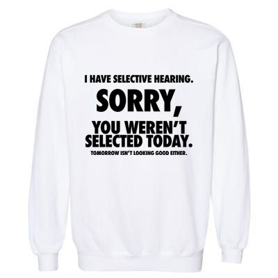 I Have Selective Hearing Sorry You WerenT Selected Today Garment-Dyed Sweatshirt
