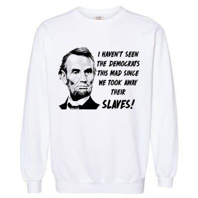 I Haven't Seen Democrats This Mad Since We Took Away Their Slaves With A Lincoln Garment-Dyed Sweatshirt