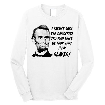 I Haven't Seen Democrats This Mad Since We Took Away Their Slaves With A Lincoln Long Sleeve Shirt