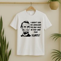 I Haven't Seen Democrats This Mad Since We Took Away Their Slaves With A Lincoln T-Shirt